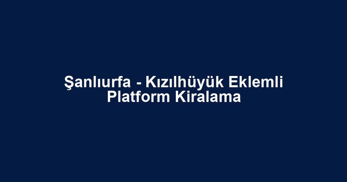 Şanlıurfa - Kızılhüyük Eklemli Platform Kiralama