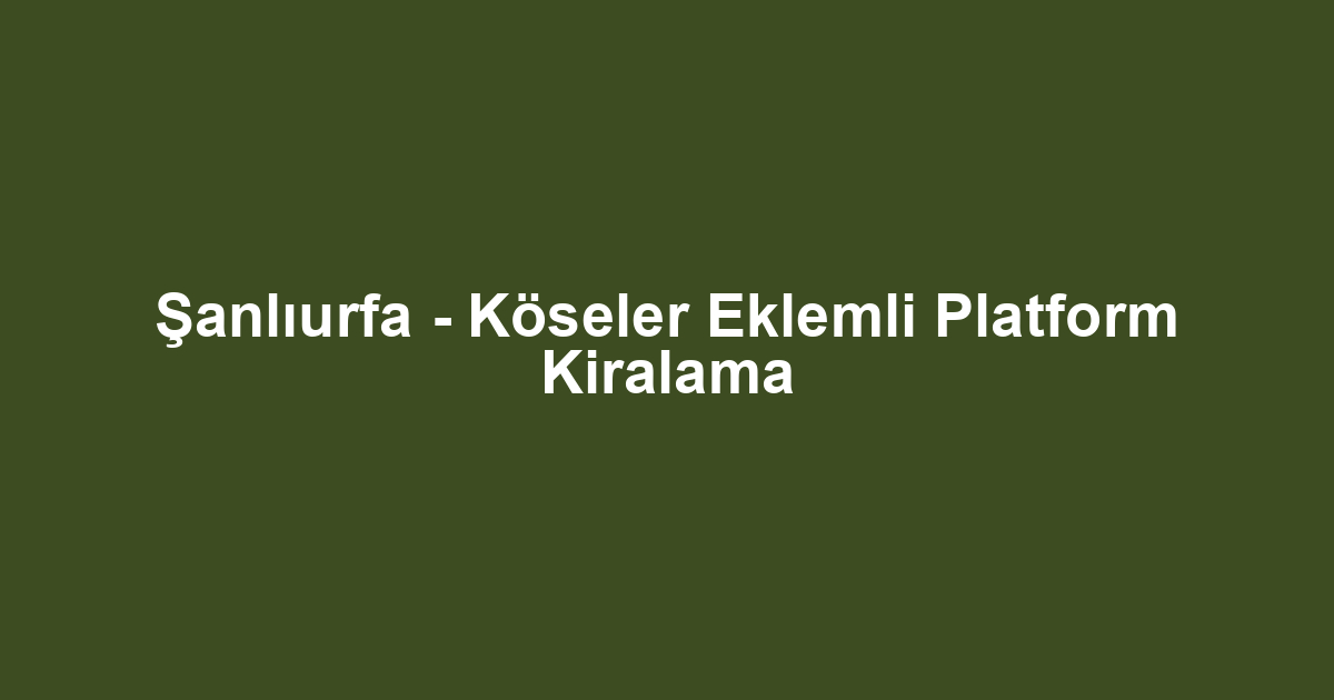 Şanlıurfa - Köseler Eklemli Platform Kiralama