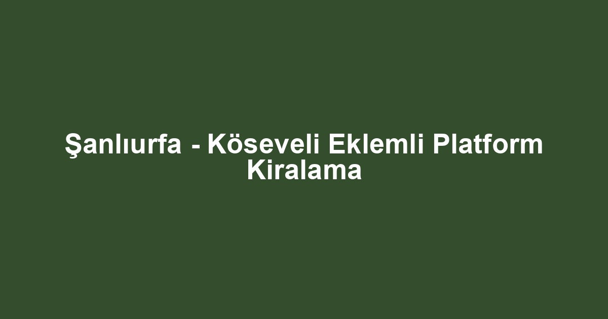 Şanlıurfa - Köseveli Eklemli Platform Kiralama