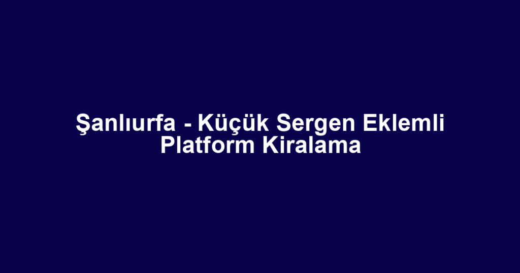 Şanlıurfa - Küçük Sergen Eklemli Platform Kiralama
