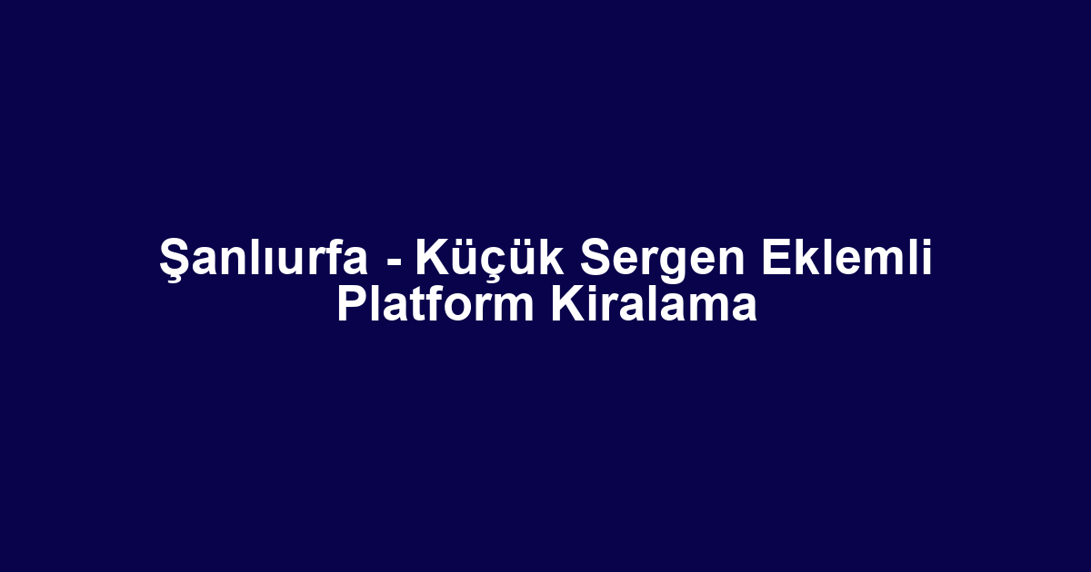 Şanlıurfa - Küçük Sergen Eklemli Platform Kiralama