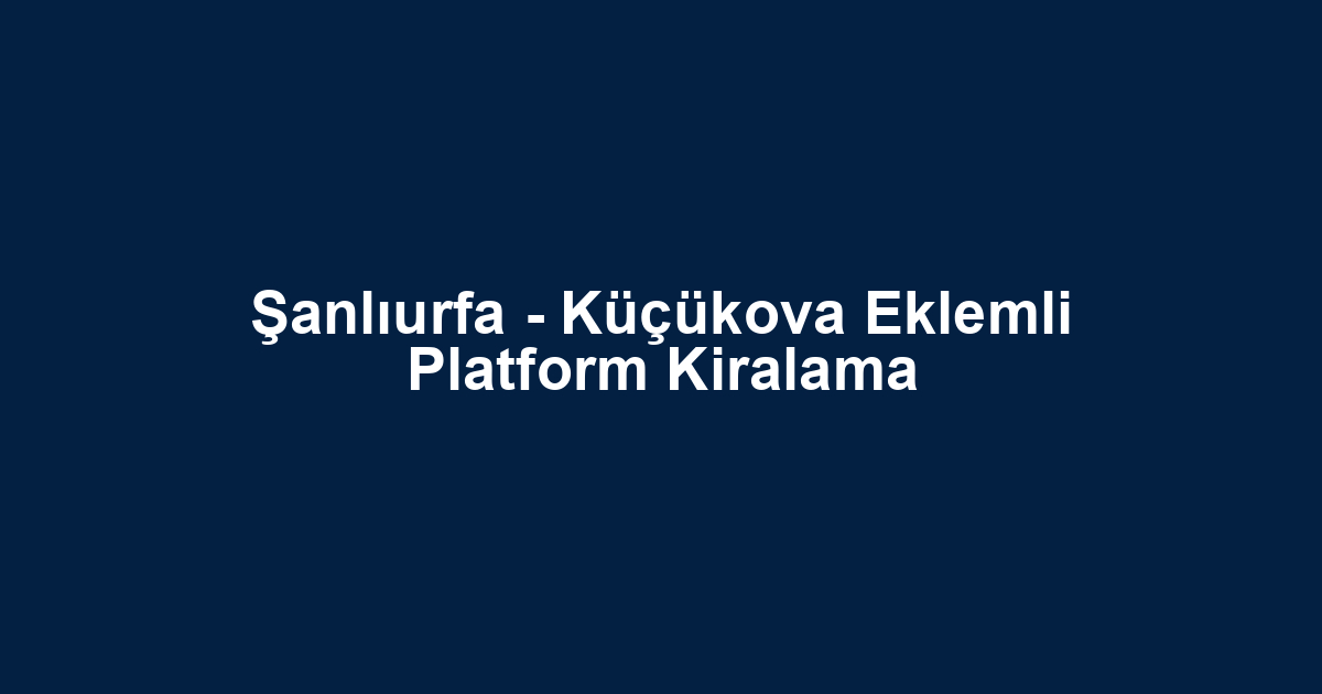 Şanlıurfa - Küçükova Eklemli Platform Kiralama