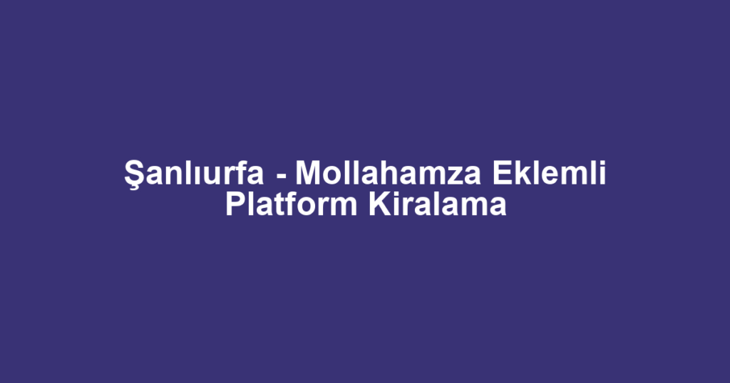 Şanlıurfa - Mollahamza Eklemli Platform Kiralama