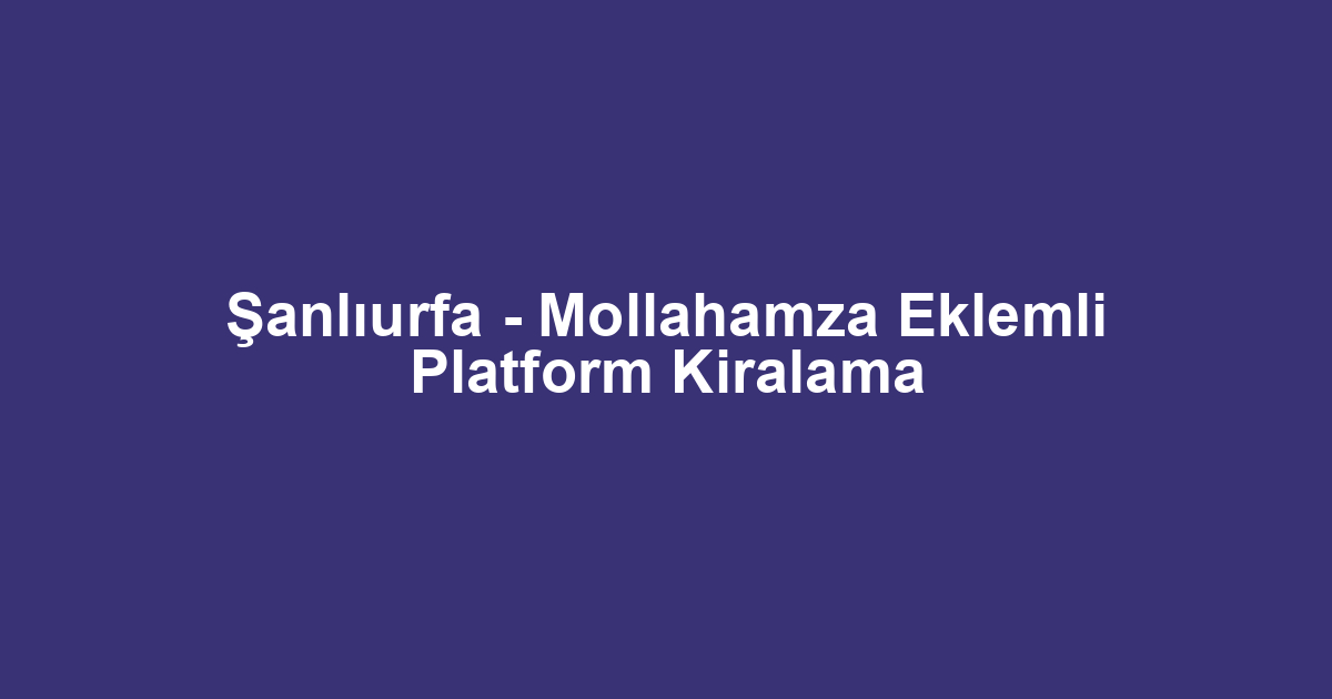 Şanlıurfa - Mollahamza Eklemli Platform Kiralama