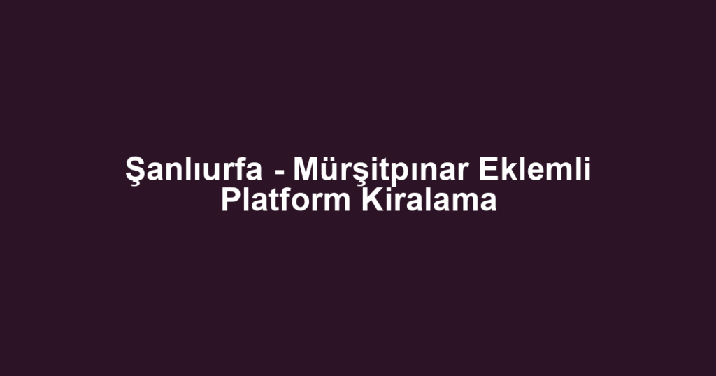 Şanlıurfa - Mürşitpınar Eklemli Platform Kiralama