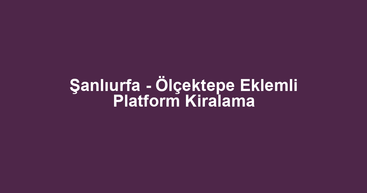 Şanlıurfa - Ölçektepe Eklemli Platform Kiralama