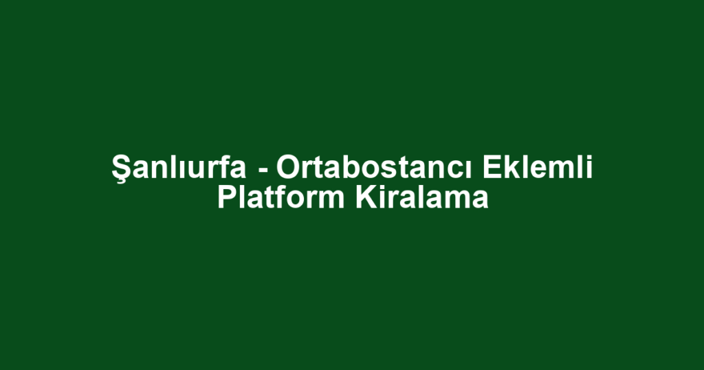Şanlıurfa - Ortabostancı Eklemli Platform Kiralama
