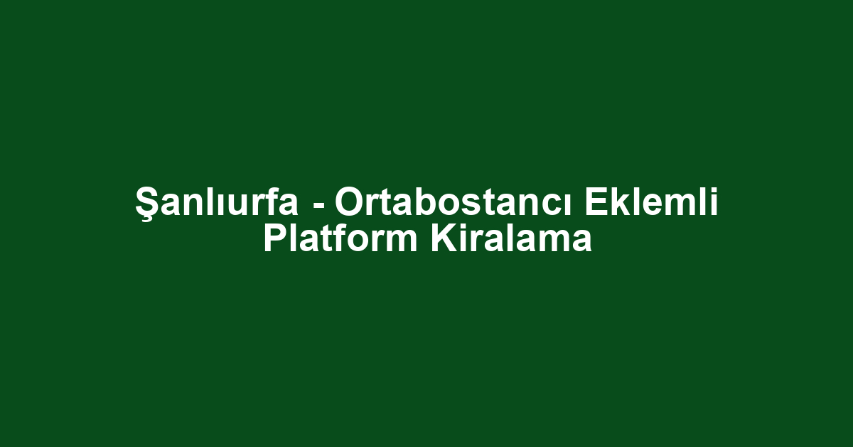 Şanlıurfa - Ortabostancı Eklemli Platform Kiralama