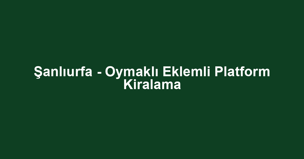 Şanlıurfa - Oymaklı Eklemli Platform Kiralama