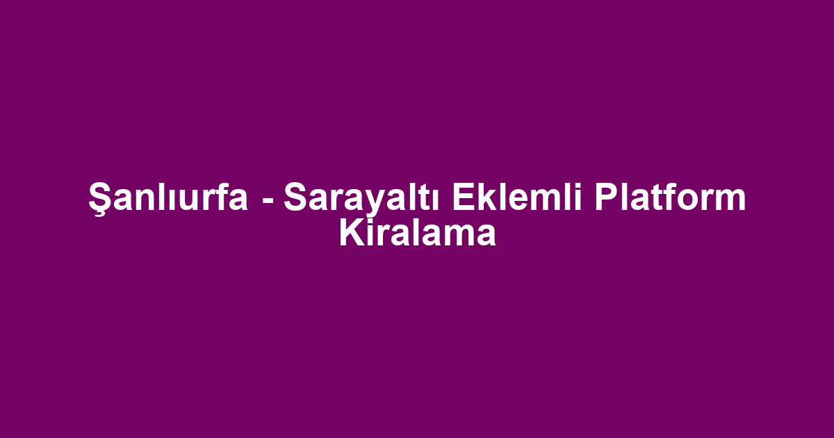 Şanlıurfa - Sarayaltı Eklemli Platform Kiralama
