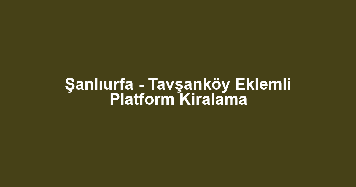 Şanlıurfa - Tavşanköy Eklemli Platform Kiralama