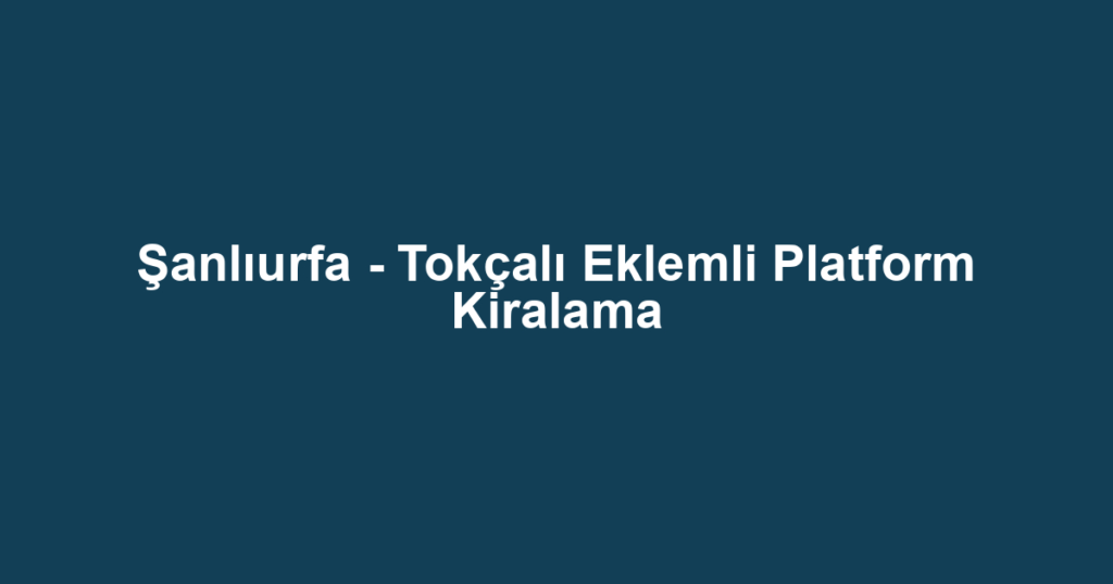 Şanlıurfa - Tokçalı Eklemli Platform Kiralama