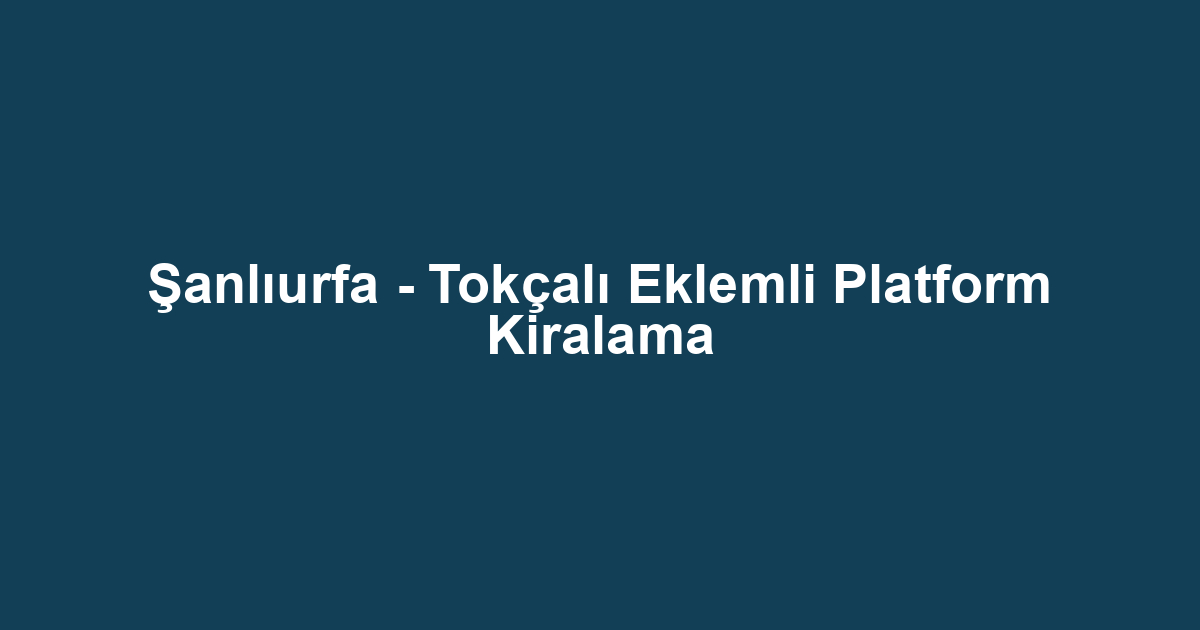 Şanlıurfa - Tokçalı Eklemli Platform Kiralama