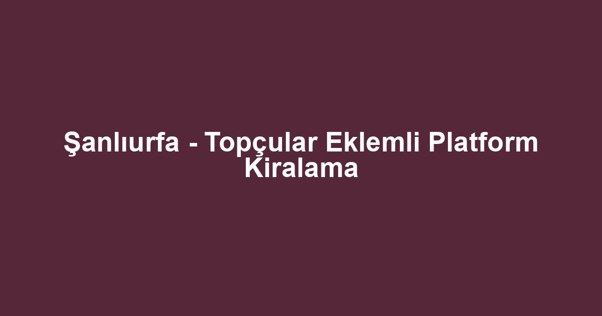 Şanlıurfa - Topçular Eklemli Platform Kiralama