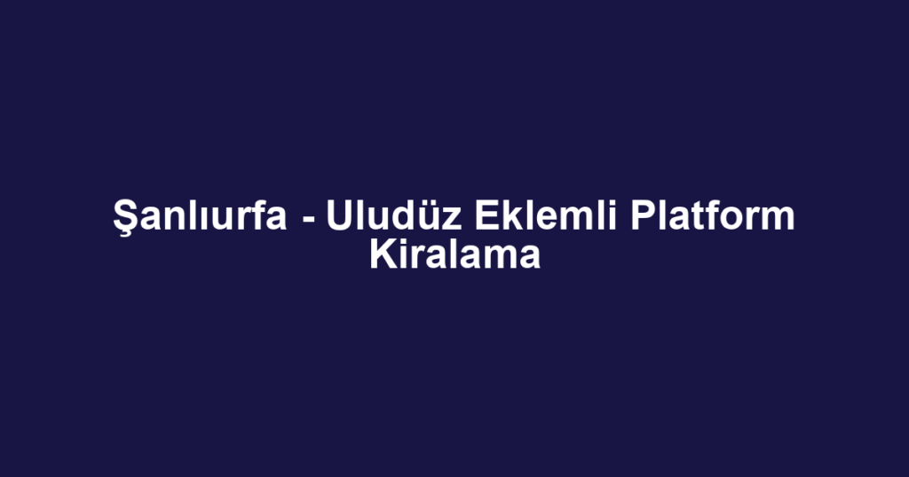 Şanlıurfa - Uludüz Eklemli Platform Kiralama