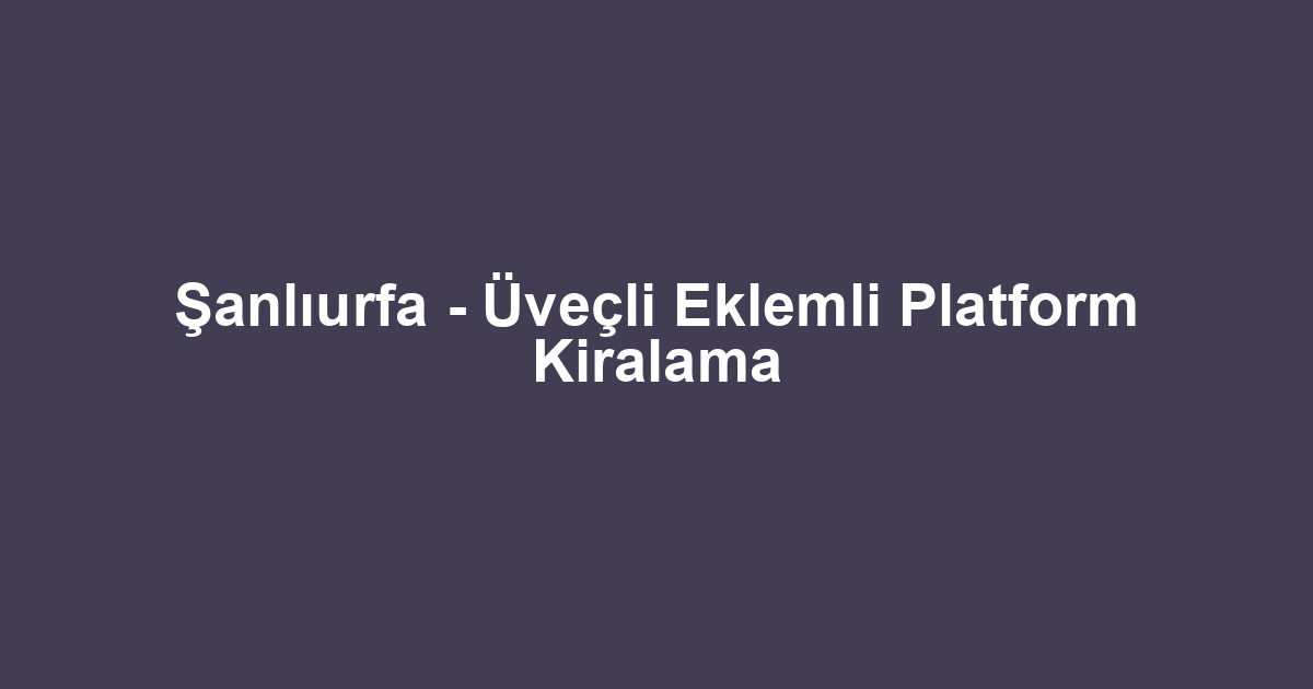 Şanlıurfa - Üveçli Eklemli Platform Kiralama