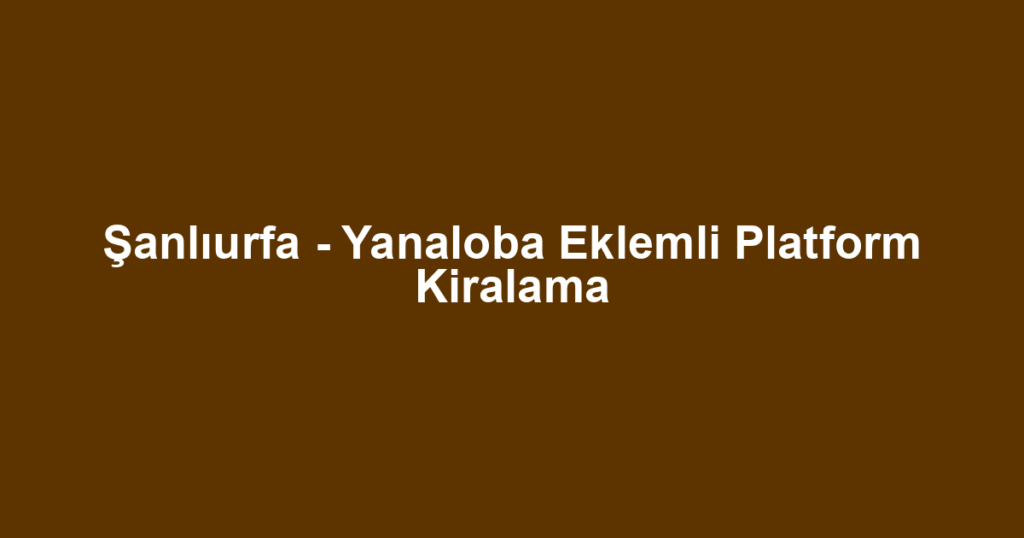 Şanlıurfa - Yanaloba Eklemli Platform Kiralama