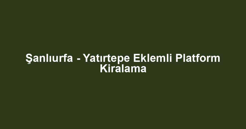 Şanlıurfa - Yatırtepe Eklemli Platform Kiralama