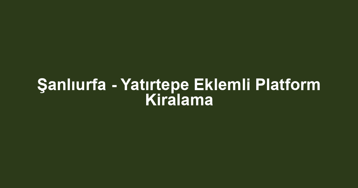 Şanlıurfa - Yatırtepe Eklemli Platform Kiralama