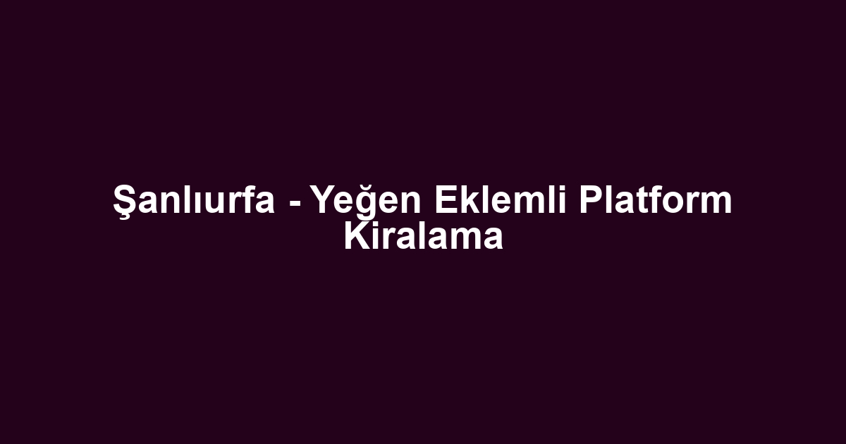 Şanlıurfa - Yeğen Eklemli Platform Kiralama