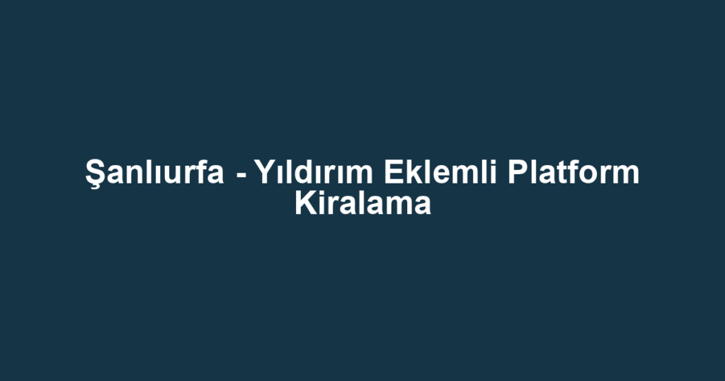 Şanlıurfa - Yıldırım Eklemli Platform Kiralama