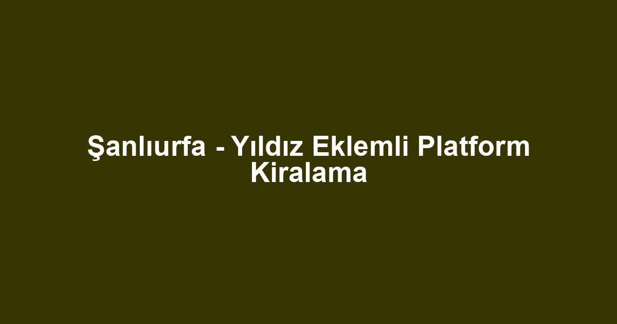 Şanlıurfa - Yıldız Eklemli Platform Kiralama