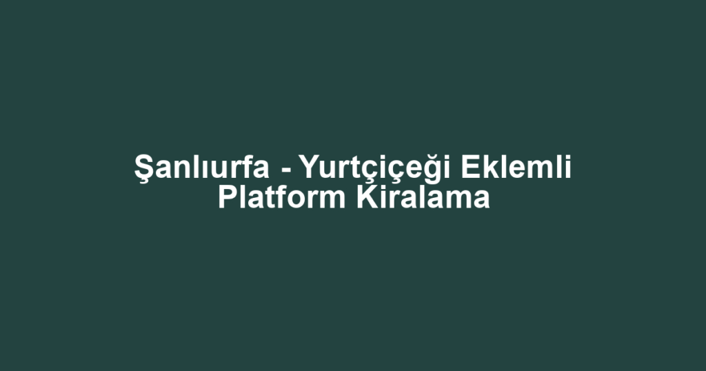 Şanlıurfa - Yurtçiçeği Eklemli Platform Kiralama