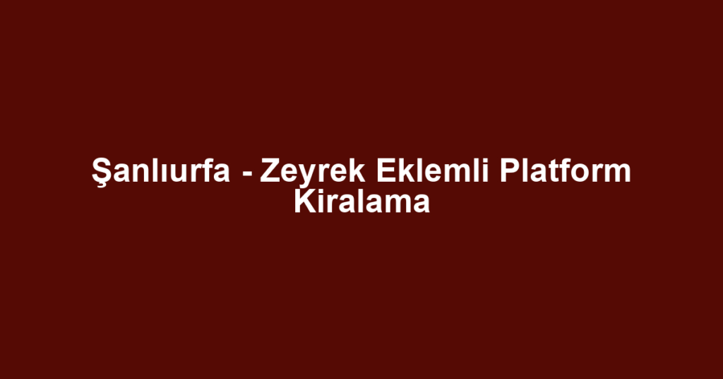 Şanlıurfa - Zeyrek Eklemli Platform Kiralama