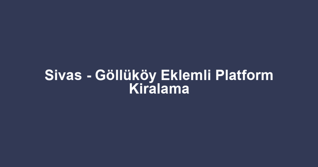 Sivas - Göllüköy Eklemli Platform Kiralama