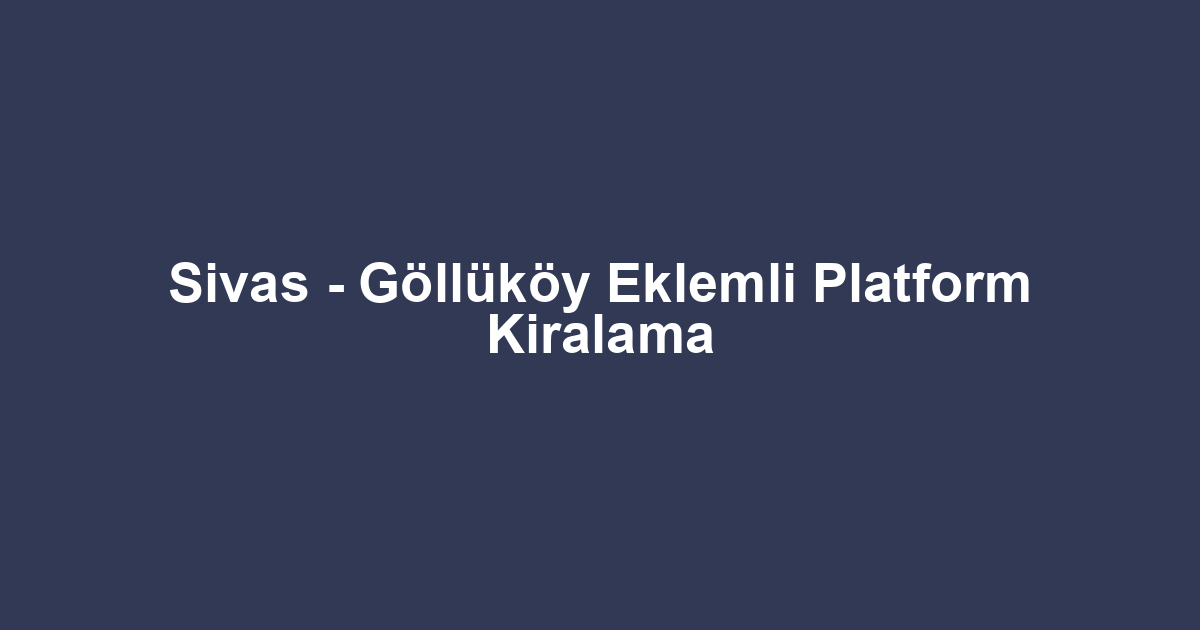 Sivas - Göllüköy Eklemli Platform Kiralama