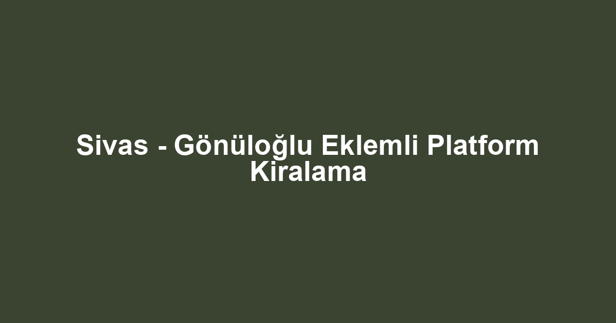 Sivas - Gönüloğlu Eklemli Platform Kiralama