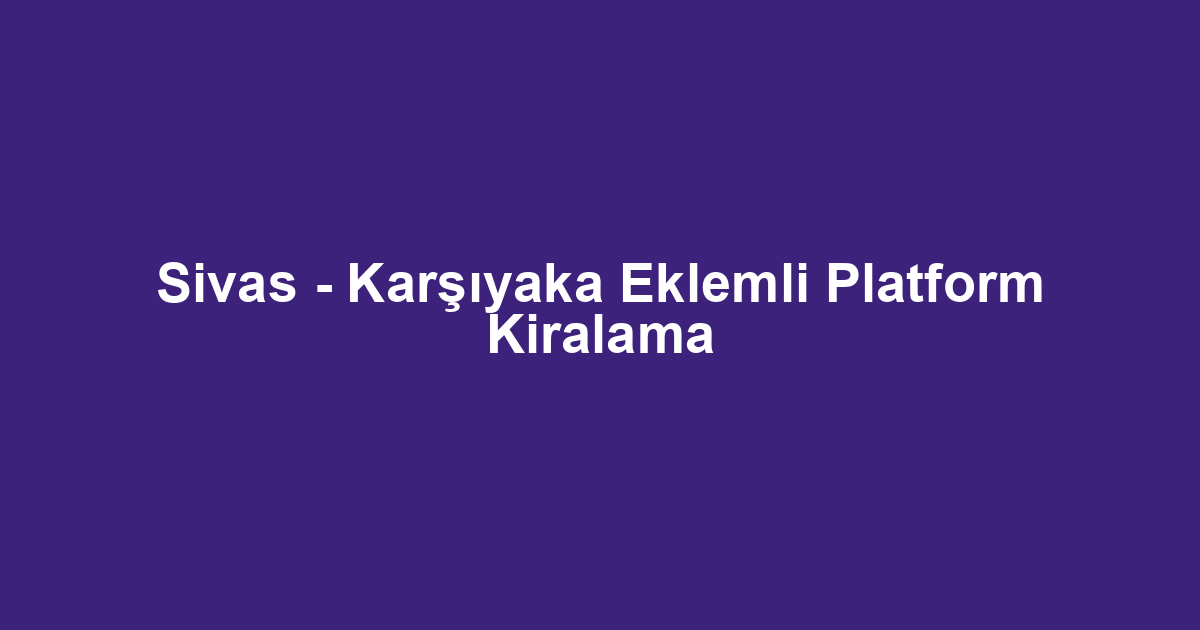 Sivas - Karşıyaka Eklemli Platform Kiralama