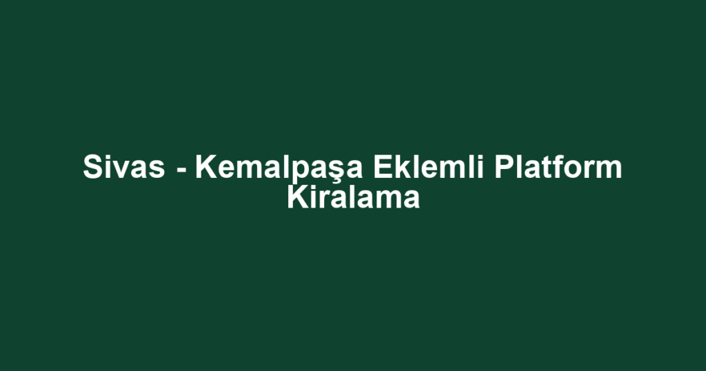 Sivas - Kemalpaşa Eklemli Platform Kiralama