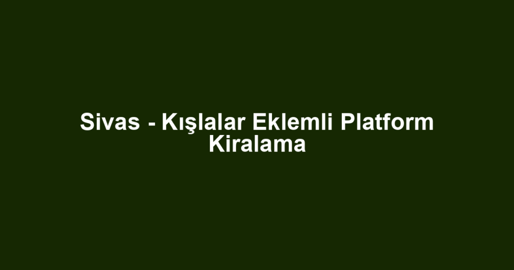 Sivas - Kışlalar Eklemli Platform Kiralama