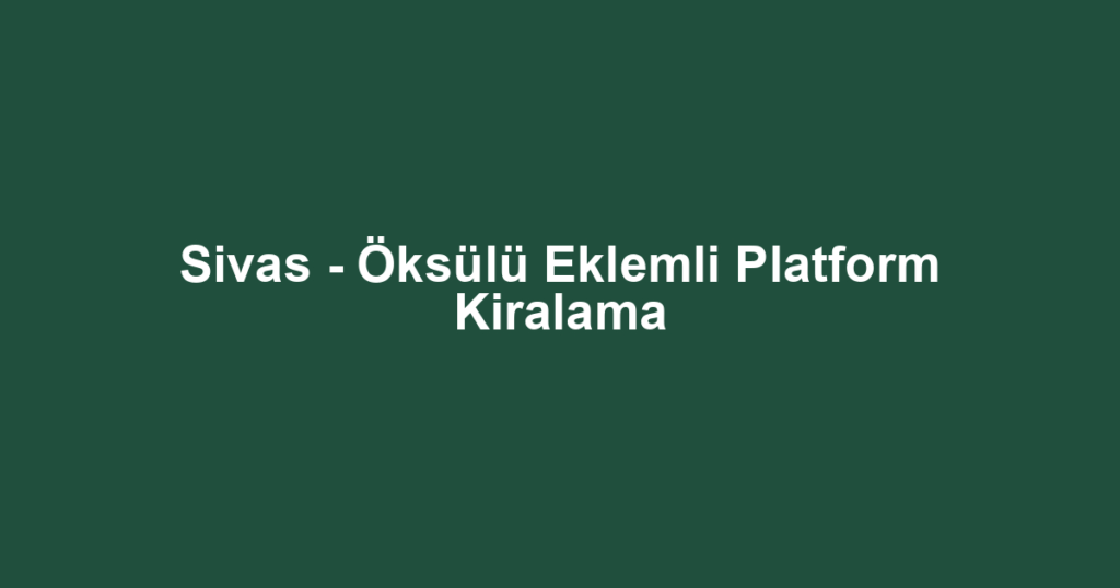 Sivas - Öksülü Eklemli Platform Kiralama