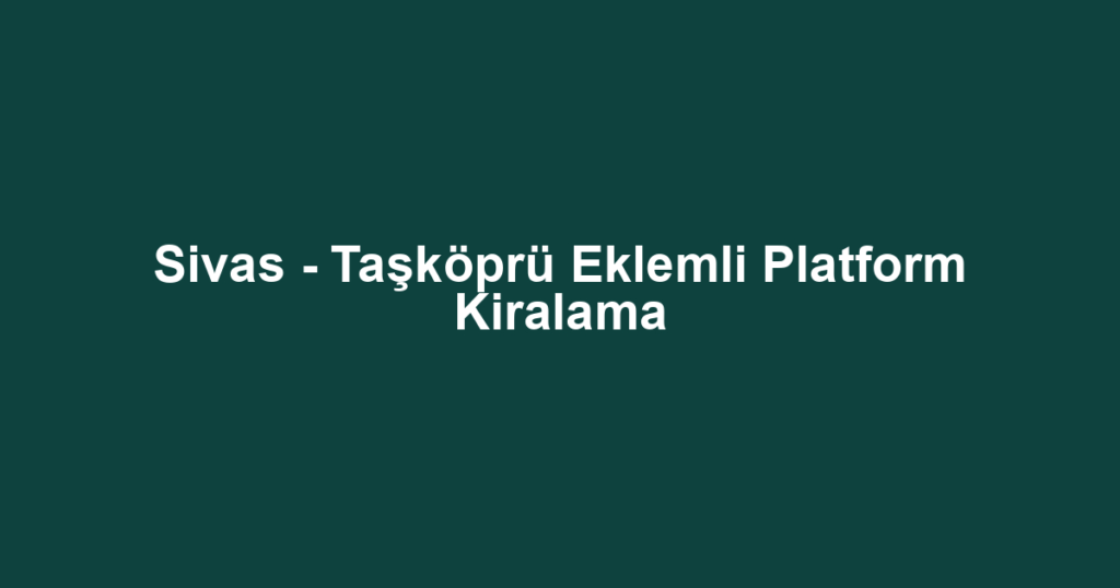 Sivas - Taşköprü Eklemli Platform Kiralama
