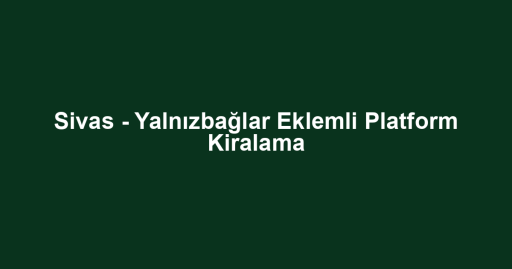 Sivas - Yalnızbağlar Eklemli Platform Kiralama