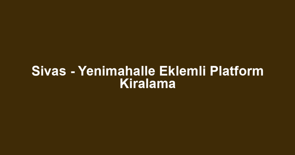 Sivas - Yenimahalle Eklemli Platform Kiralama