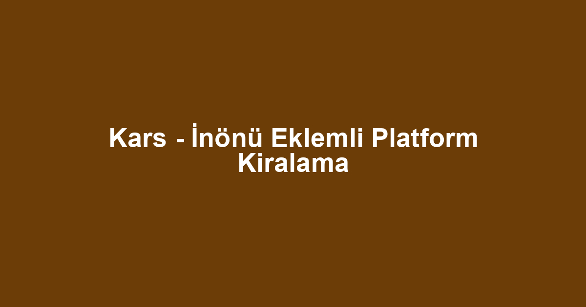 Kars - İnönü Eklemli Platform Kiralama