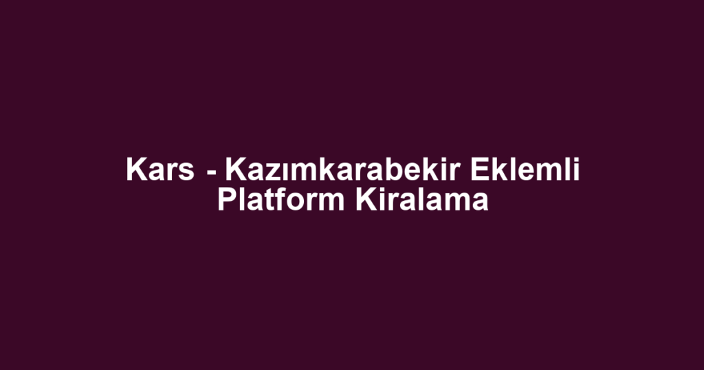 Kars - Kazımkarabekir Eklemli Platform Kiralama