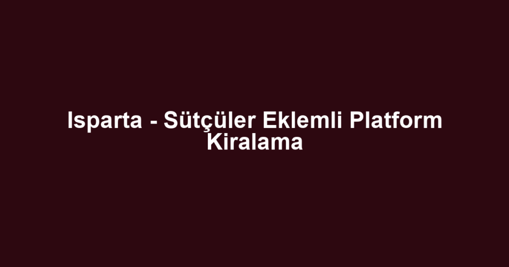 Isparta - Sütçüler Eklemli Platform Kiralama