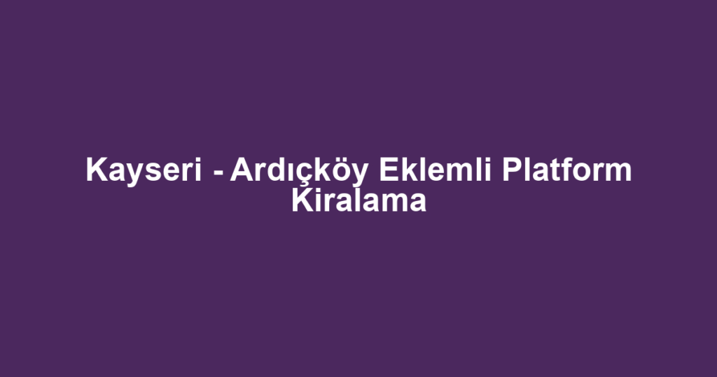 Kayseri - Ardıçköy Eklemli Platform Kiralama