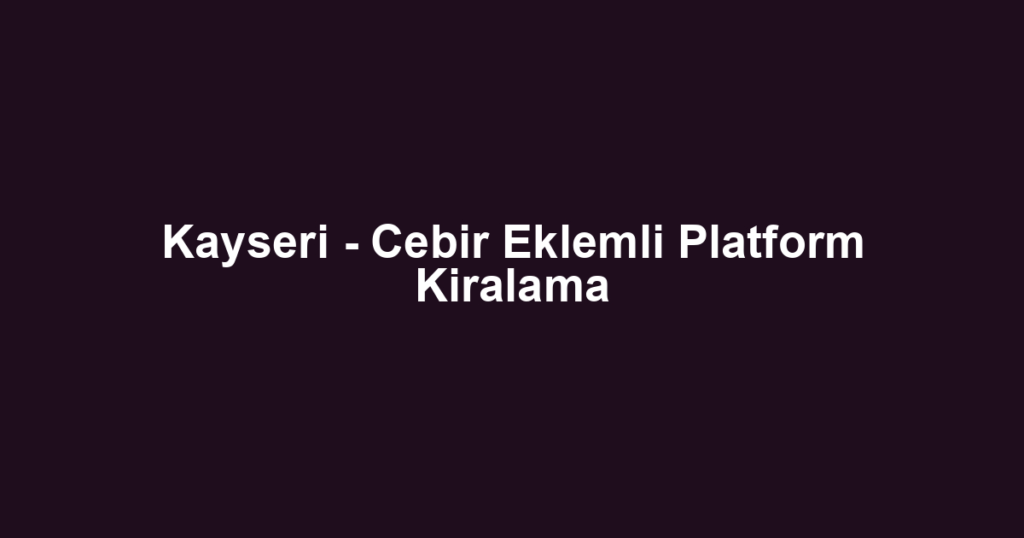 Kayseri - Cebir Eklemli Platform Kiralama