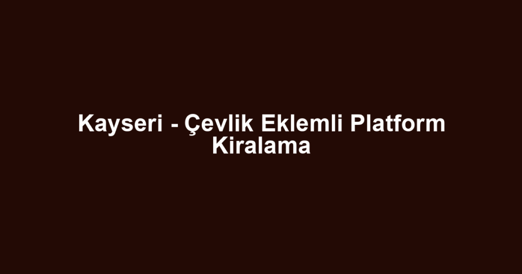 Kayseri - Çevlik Eklemli Platform Kiralama