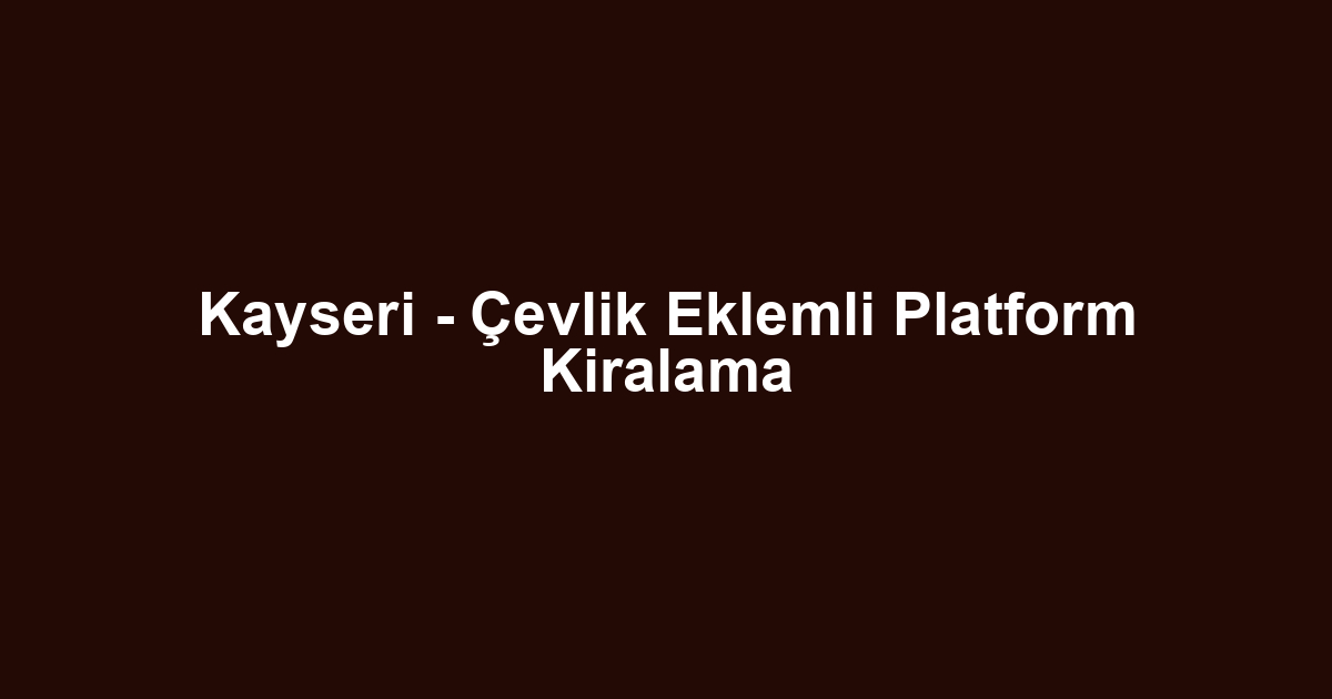 Kayseri - Çevlik Eklemli Platform Kiralama