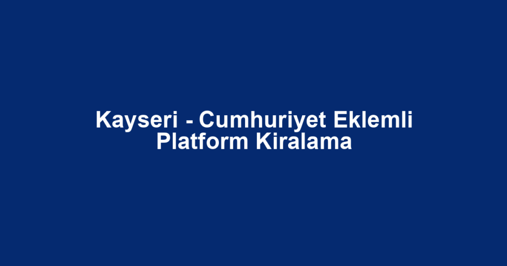 Kayseri - Cumhuriyet Eklemli Platform Kiralama