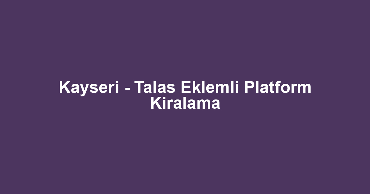Kayseri - Talas Eklemli Platform Kiralama