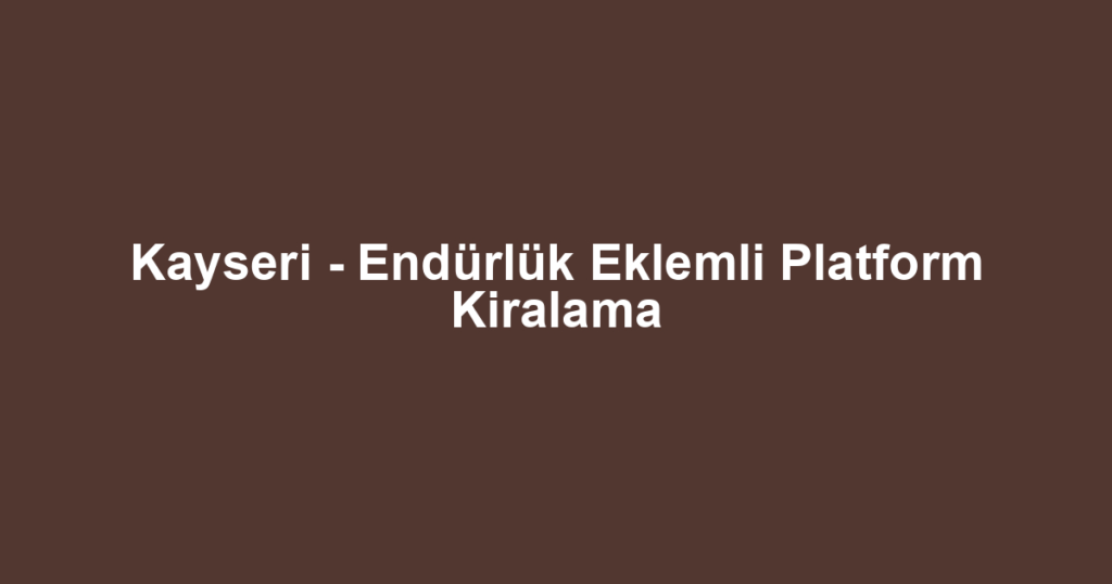 Kayseri - Endürlük Eklemli Platform Kiralama