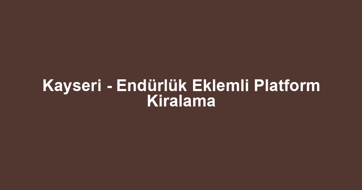 Kayseri - Endürlük Eklemli Platform Kiralama