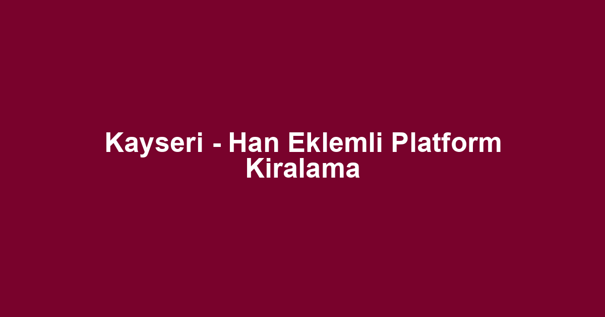 Kayseri - Han Eklemli Platform Kiralama